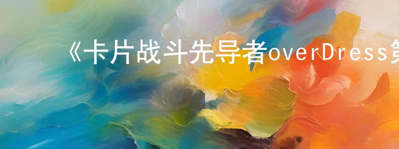 卜珊珊发布《卡片战斗先导者overDress第五季》详情介绍_卡片战斗先导者overDress第五季已完结在线观看_卡片战斗先导者overDress第五季迅雷下载_日漫